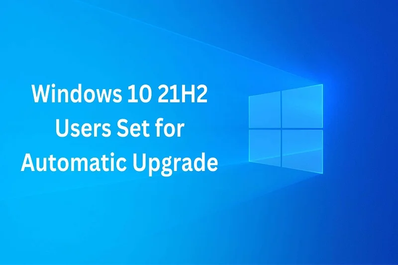 Windows 10 21H2 Users Set for Automatic Upgrade
